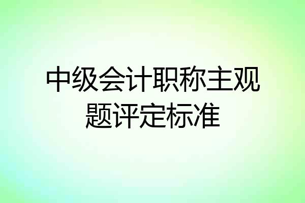 中级会计职称主观题评定标准