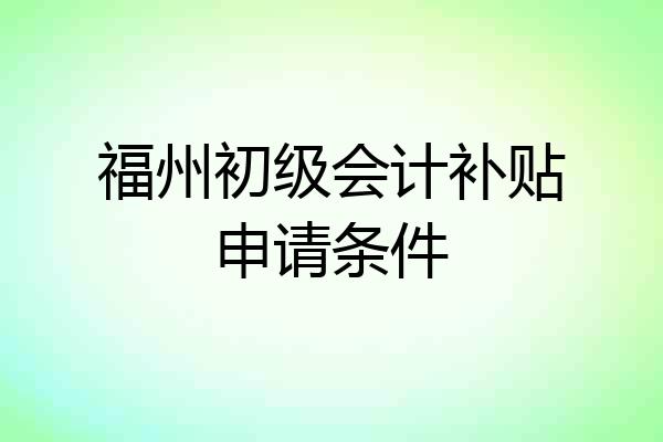 福州初级会计补贴申请条件