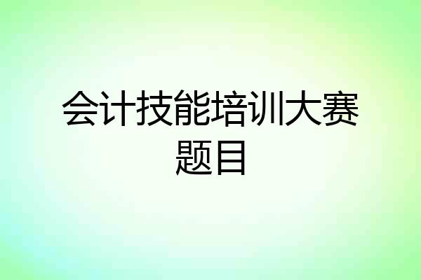 会计技能培训大赛题目