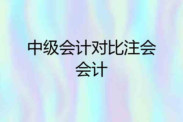 中级会计对比注会会计