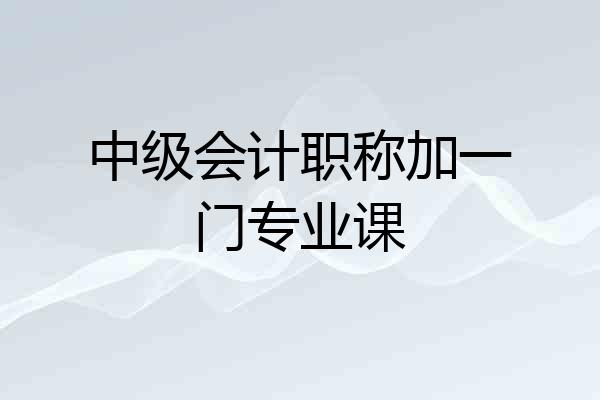 中级会计职称加一门专业课