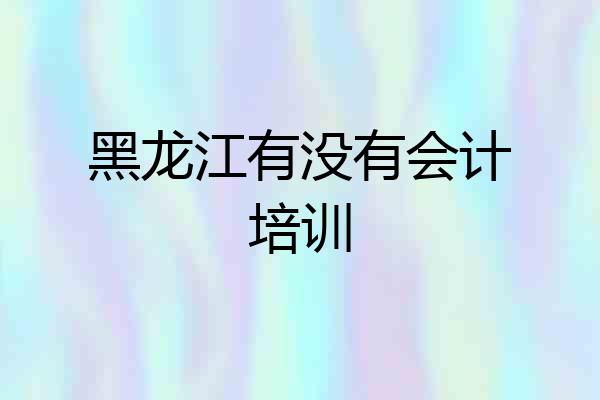 黑龙江有没有会计培训