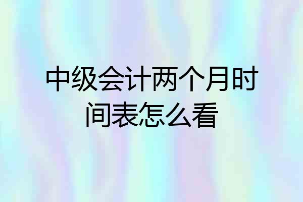 中级会计两个月时间表怎么看
