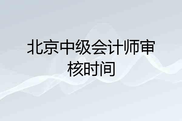 北京中级会计师审核时间