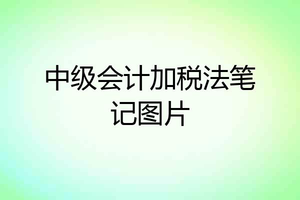 中级会计加税法笔记图片