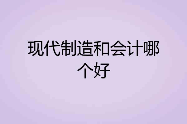 现代制造和会计哪个好