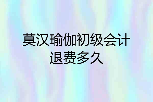 莫汉瑜伽初级会计退费多久