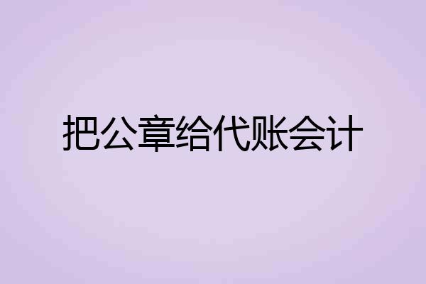 把公章给代账会计