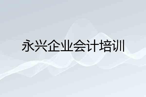 永兴企业会计培训