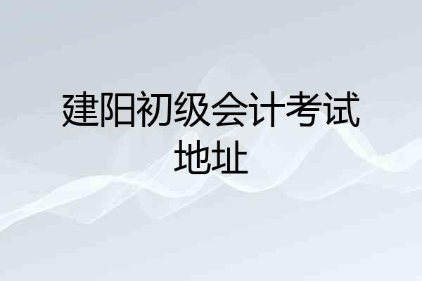 建阳初级会计考试地址