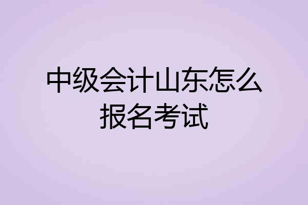 中级会计山东怎么报名考试