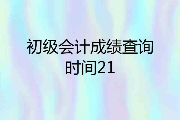 初级会计成绩查询时间21