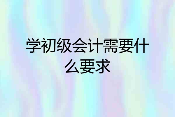 学初级会计需要什么要求