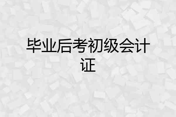 毕业后考初级会计证