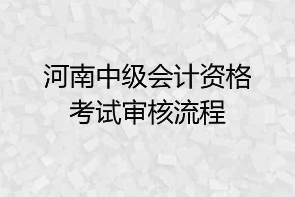 河南中级会计资格考试审核流程