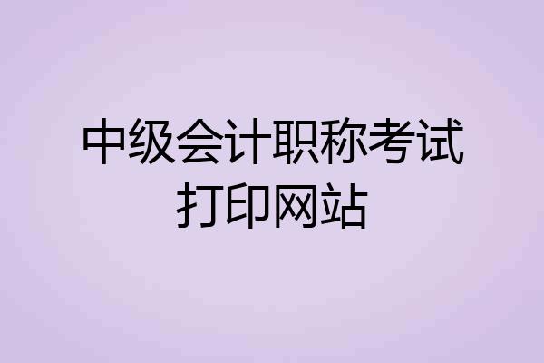 中级会计职称考试打印网站