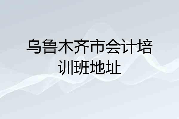 乌鲁木齐市会计培训班地址
