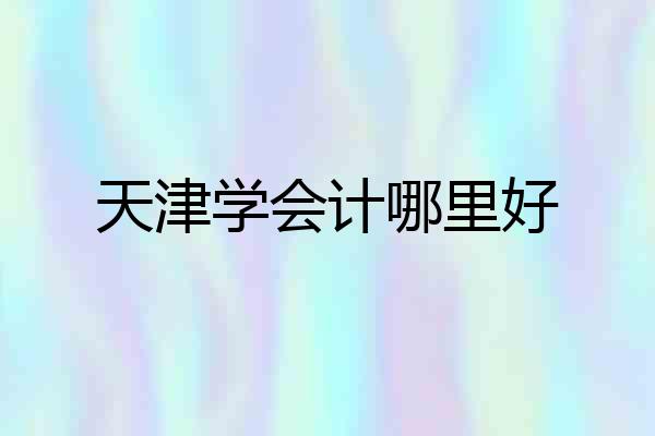 天津学会计哪里好