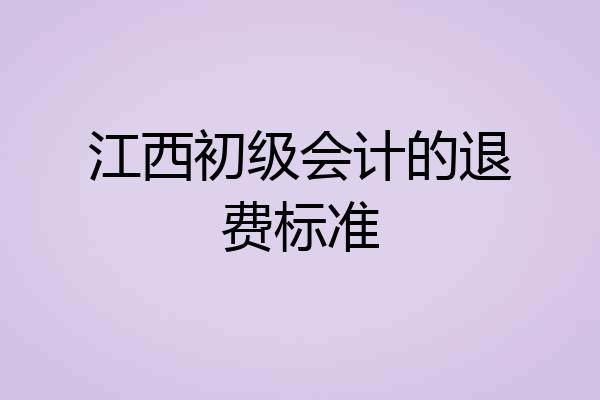 江西初级会计的退费标准