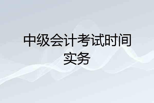 中级会计考试时间实务