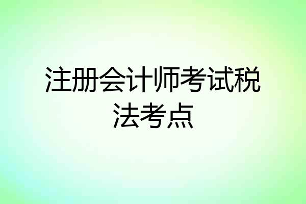 注册会计师考试税法考点