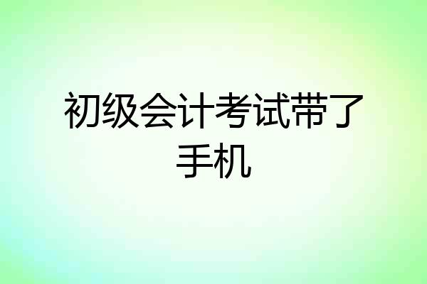 初级会计考试带了手机