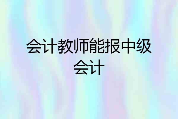 会计教师能报中级会计