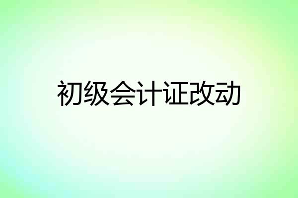 初级会计证改动