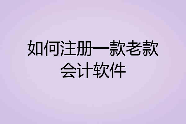 如何注册一款老款会计软件