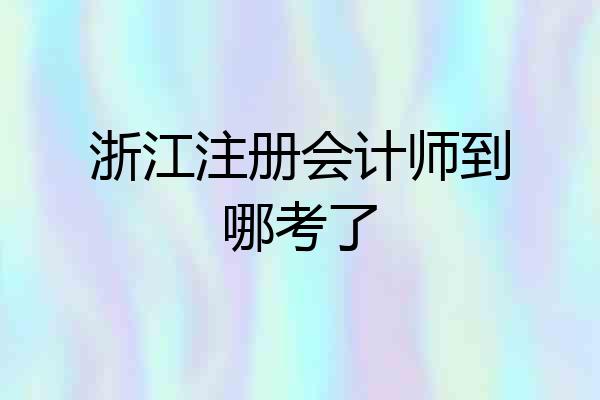 浙江注册会计师到哪考了