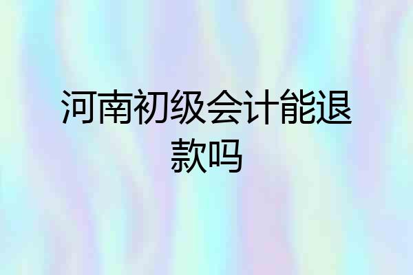 河南初级会计能退款吗