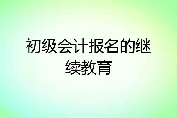 初级会计报名的继续教育