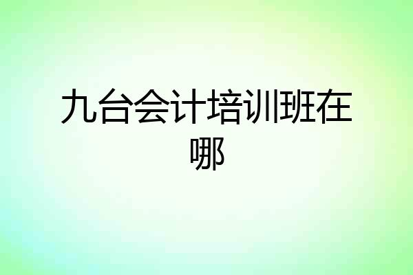 九台会计培训班在哪