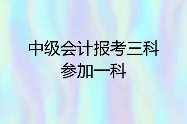 中级会计报考三科参加一科