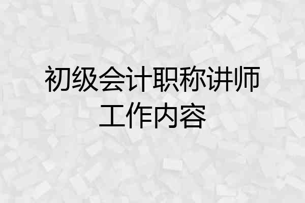 初级会计职称讲师工作内容