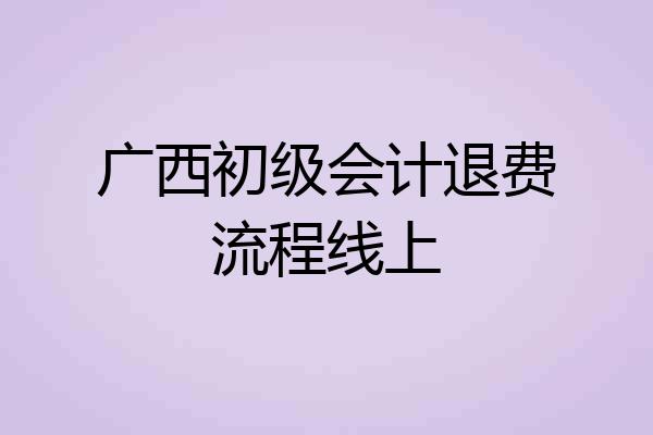 广西初级会计退费流程线上
