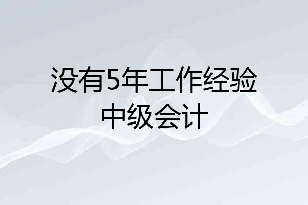 没有5年工作经验中级会计
