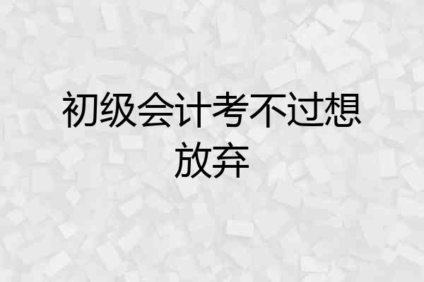 初级会计考不过想放弃