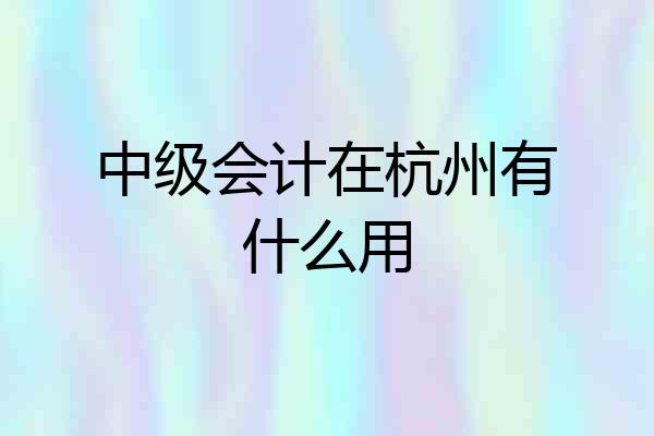 中级会计在杭州有什么用