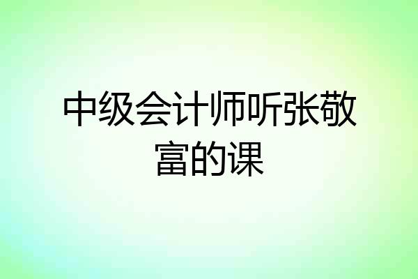 中级会计师听张敬富的课
