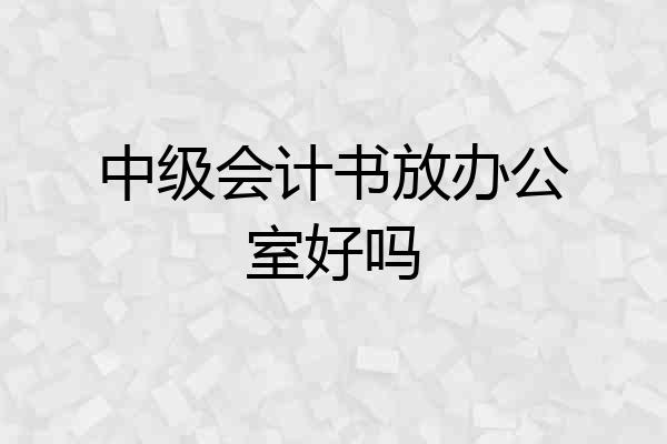 中级会计书放办公室好吗