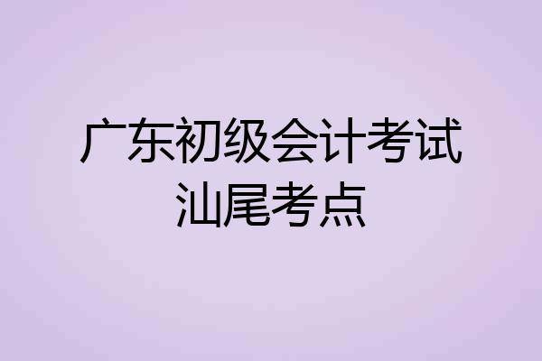 广东初级会计考试汕尾考点