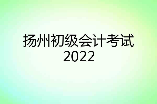 扬州初级会计考试2022
