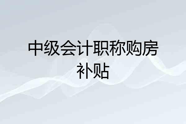 中级会计职称购房补贴