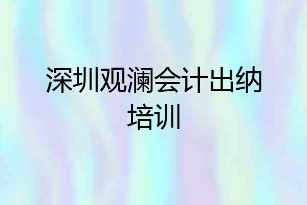 深圳观澜会计出纳培训
