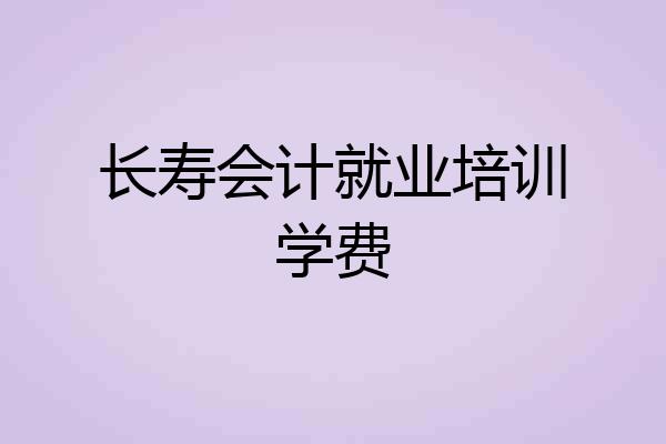 长寿会计就业培训学费