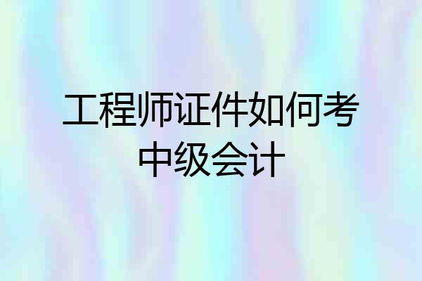 工程师证件如何考中级会计