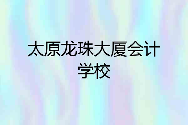 太原龙珠大厦会计学校
