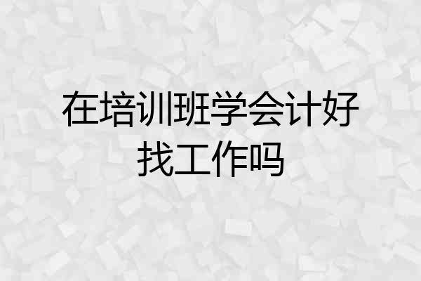 在培训班学会计好找工作吗