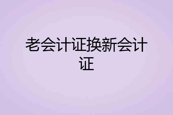 老会计证换新会计证